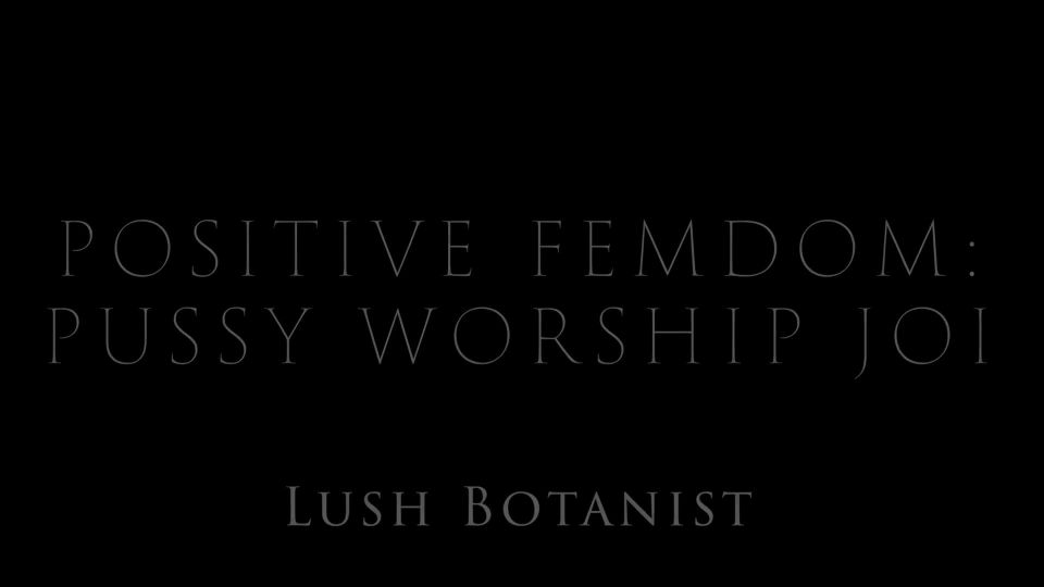 online porn video 46 LushBotanist – Positive Femdom: Pussy Worship JOI on cumshot ludella hahn fetish