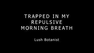 xxx clip 45 Lush Botanist – Trapped In My Repulsive Morning Breath | big ass | toys bbw snapchat