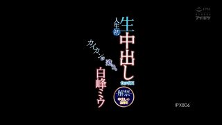 Reducing Mosaic IPX-806 【モザイク破壊版】-解禁- 人生初 生中出しセックス カイカンが違う。中出しの追撃！！ 白峰ミウ