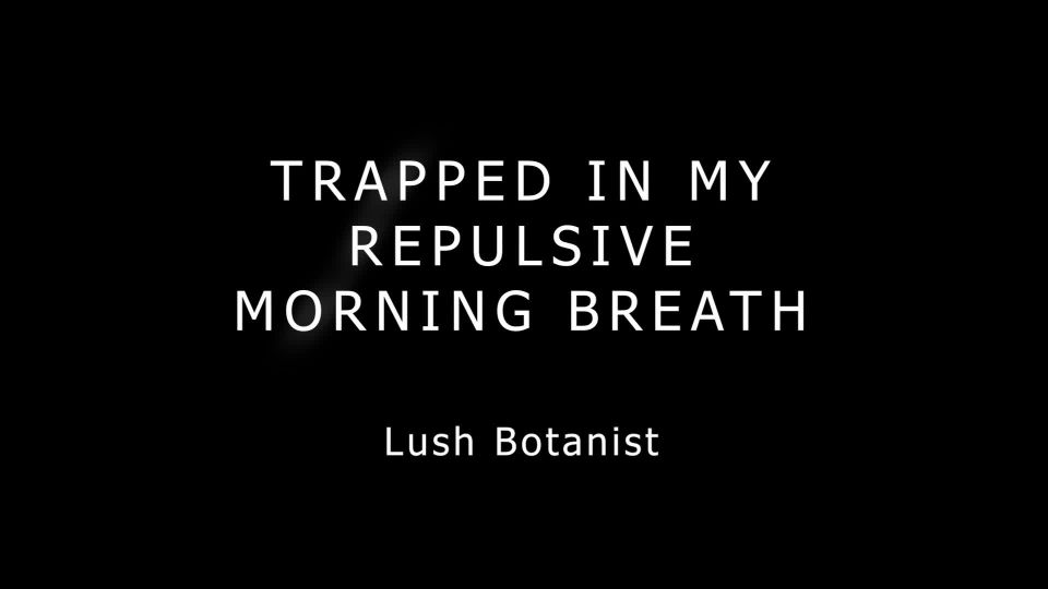 online porn video 7 Lush Botanist – Trapped In My Repulsive Morning Breath - dildo riding - big ass porn black bbw pornhub