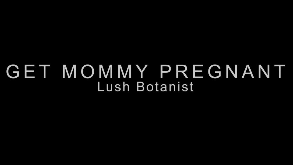 free video 21 Lush Botanist – Get Mommy Pregnant - lush botanist - fetish porn femdom hotwife cuckold interracial