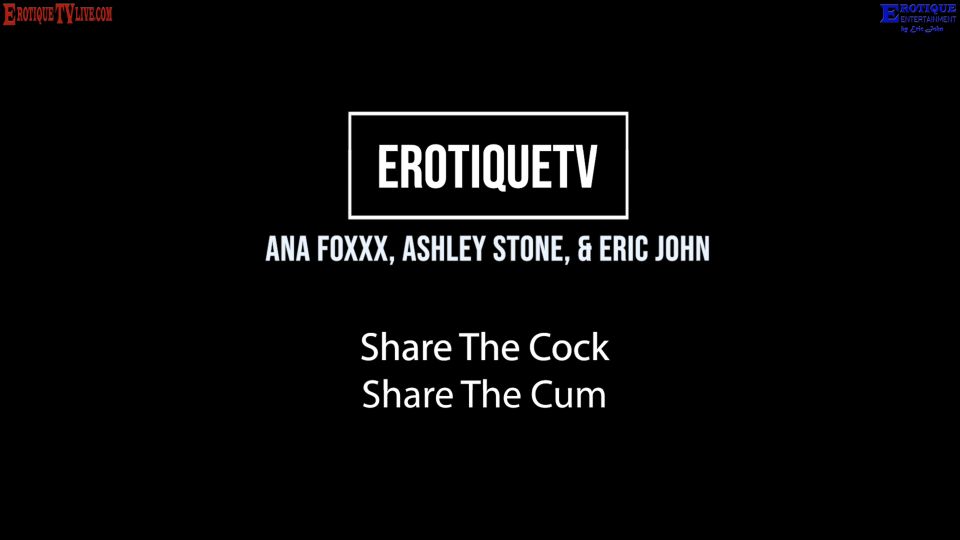 Erotique Entertainment  Threesome ANA FOXXX, ASHLEY STONE Share Cock Cu