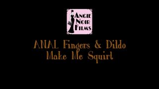Angie Noir Angie Noir - Squirting Anal: Fingers & Dildo - Fisting