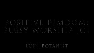 LushBotanist - Positive Femdom: Pussy Worship JOI Femdom!